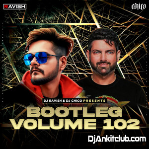 Bootleg Vol. 102 - Dj Ravish & Dj Chico